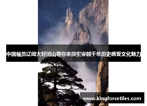 中国幅员辽阔大好河山等你来探索穿越千年历史感受文化魅力