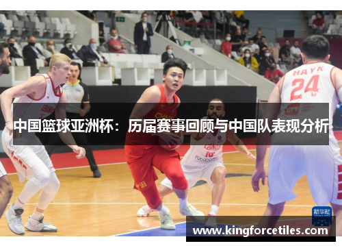 中国篮球亚洲杯：历届赛事回顾与中国队表现分析